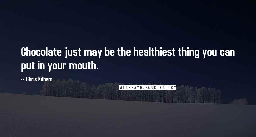 Chris Kilham Quotes: Chocolate just may be the healthiest thing you can put in your mouth.