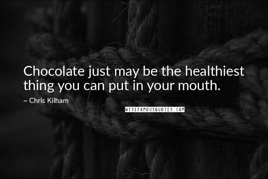 Chris Kilham Quotes: Chocolate just may be the healthiest thing you can put in your mouth.