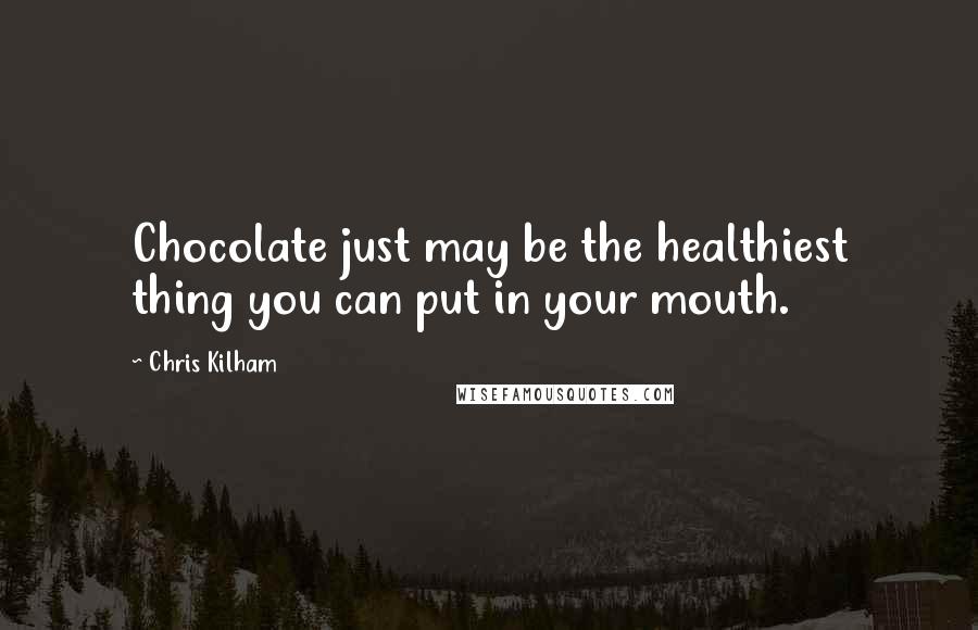 Chris Kilham Quotes: Chocolate just may be the healthiest thing you can put in your mouth.