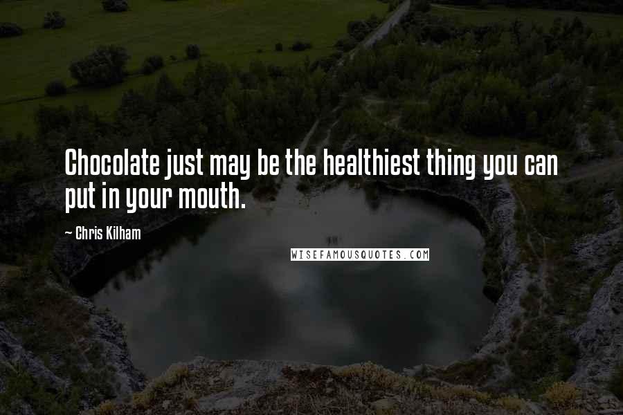 Chris Kilham Quotes: Chocolate just may be the healthiest thing you can put in your mouth.