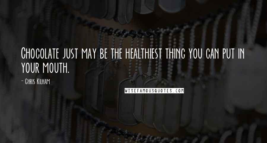 Chris Kilham Quotes: Chocolate just may be the healthiest thing you can put in your mouth.