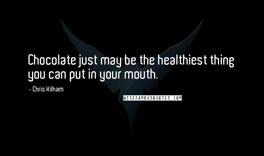 Chris Kilham Quotes: Chocolate just may be the healthiest thing you can put in your mouth.