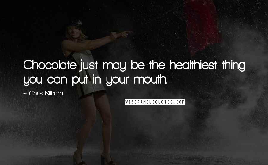 Chris Kilham Quotes: Chocolate just may be the healthiest thing you can put in your mouth.