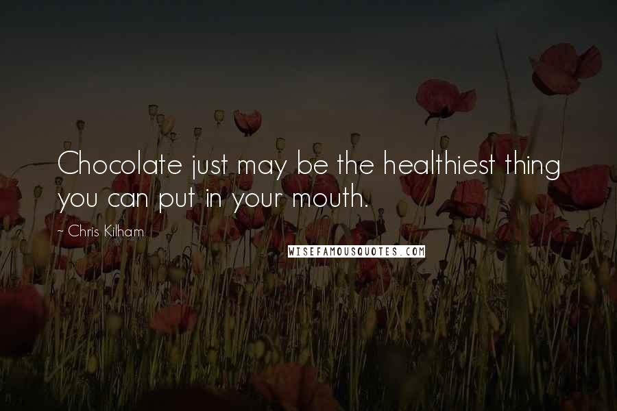 Chris Kilham Quotes: Chocolate just may be the healthiest thing you can put in your mouth.