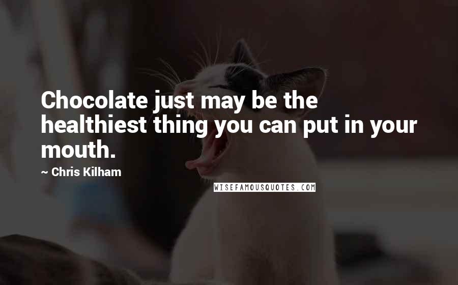 Chris Kilham Quotes: Chocolate just may be the healthiest thing you can put in your mouth.