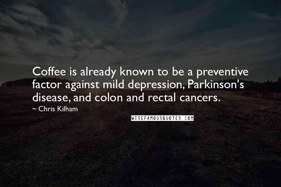 Chris Kilham Quotes: Coffee is already known to be a preventive factor against mild depression, Parkinson's disease, and colon and rectal cancers.