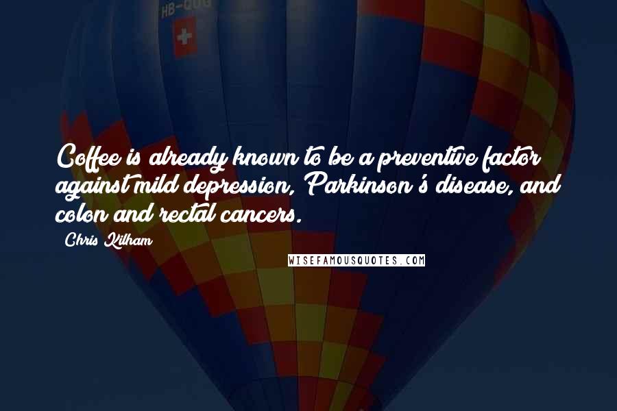 Chris Kilham Quotes: Coffee is already known to be a preventive factor against mild depression, Parkinson's disease, and colon and rectal cancers.