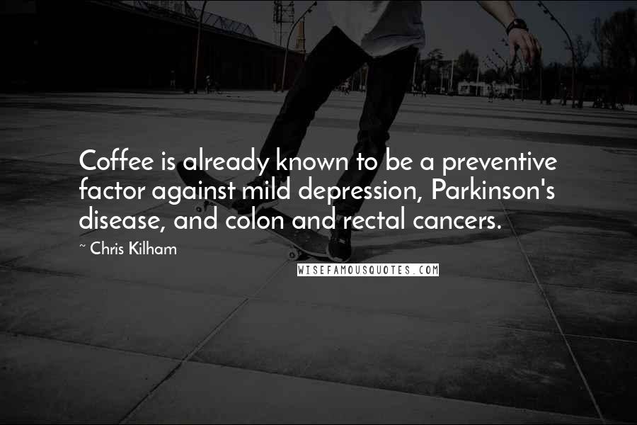 Chris Kilham Quotes: Coffee is already known to be a preventive factor against mild depression, Parkinson's disease, and colon and rectal cancers.