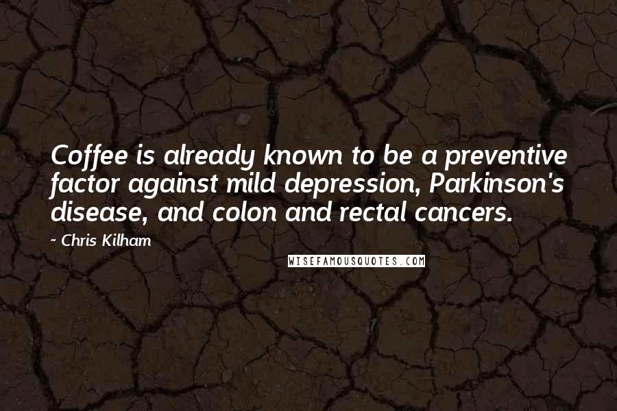 Chris Kilham Quotes: Coffee is already known to be a preventive factor against mild depression, Parkinson's disease, and colon and rectal cancers.
