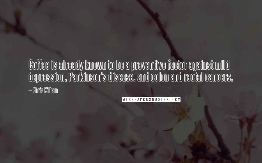 Chris Kilham Quotes: Coffee is already known to be a preventive factor against mild depression, Parkinson's disease, and colon and rectal cancers.