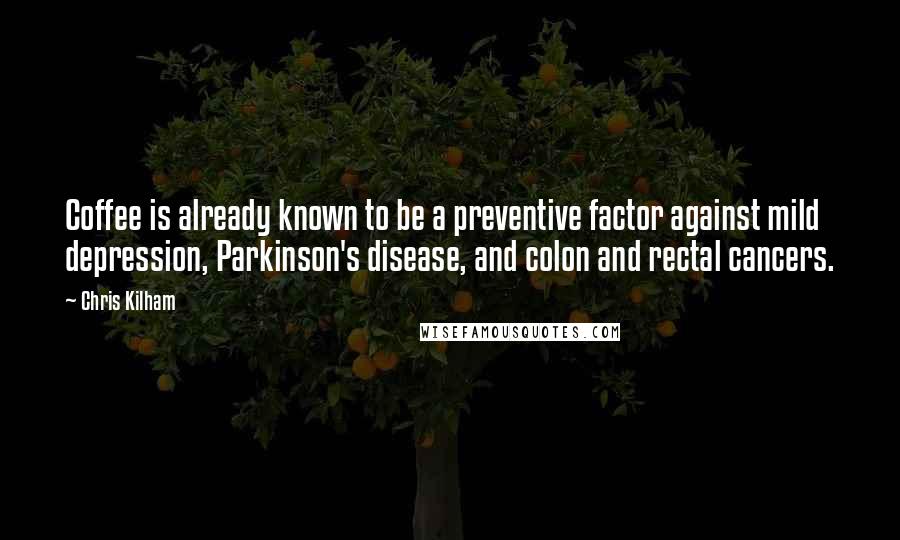 Chris Kilham Quotes: Coffee is already known to be a preventive factor against mild depression, Parkinson's disease, and colon and rectal cancers.