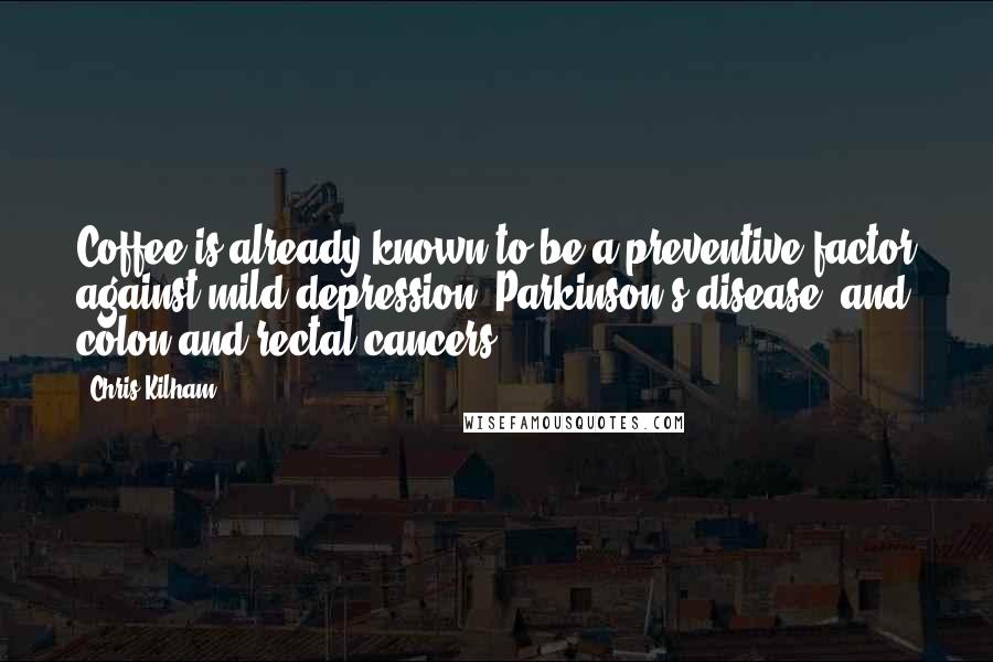 Chris Kilham Quotes: Coffee is already known to be a preventive factor against mild depression, Parkinson's disease, and colon and rectal cancers.