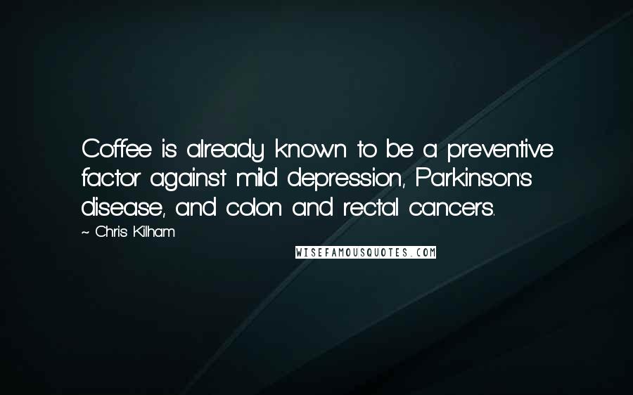 Chris Kilham Quotes: Coffee is already known to be a preventive factor against mild depression, Parkinson's disease, and colon and rectal cancers.