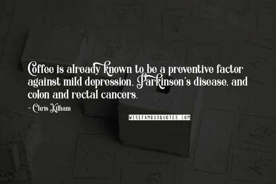 Chris Kilham Quotes: Coffee is already known to be a preventive factor against mild depression, Parkinson's disease, and colon and rectal cancers.