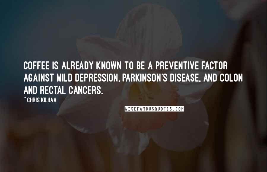 Chris Kilham Quotes: Coffee is already known to be a preventive factor against mild depression, Parkinson's disease, and colon and rectal cancers.