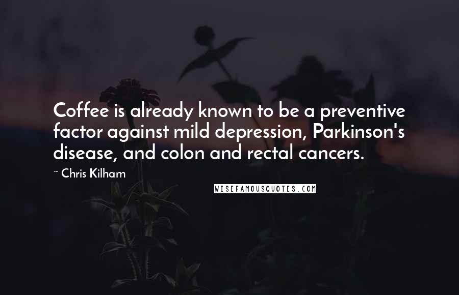 Chris Kilham Quotes: Coffee is already known to be a preventive factor against mild depression, Parkinson's disease, and colon and rectal cancers.