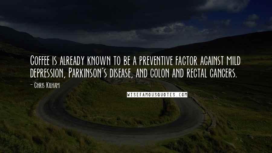 Chris Kilham Quotes: Coffee is already known to be a preventive factor against mild depression, Parkinson's disease, and colon and rectal cancers.