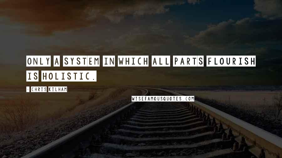 Chris Kilham Quotes: Only a system in which all parts flourish is holistic.