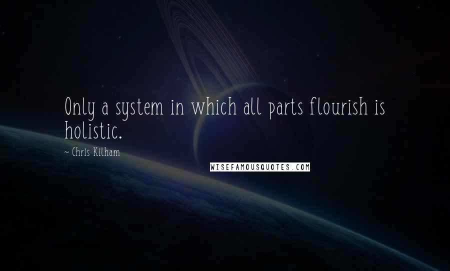 Chris Kilham Quotes: Only a system in which all parts flourish is holistic.