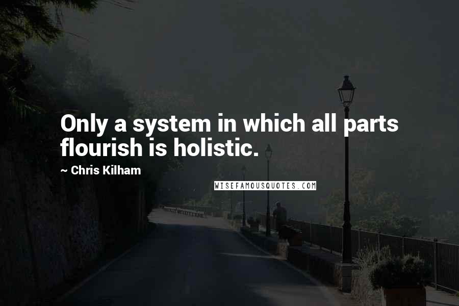 Chris Kilham Quotes: Only a system in which all parts flourish is holistic.