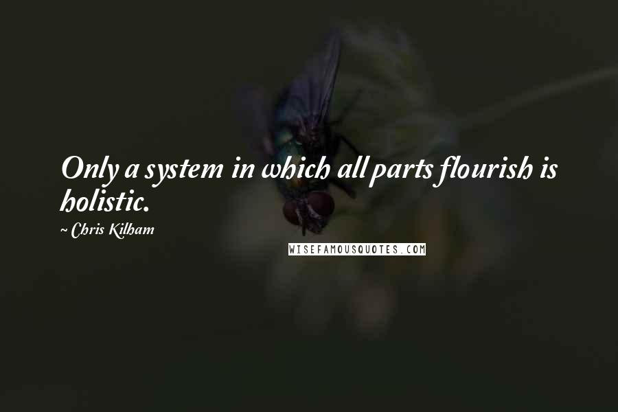 Chris Kilham Quotes: Only a system in which all parts flourish is holistic.