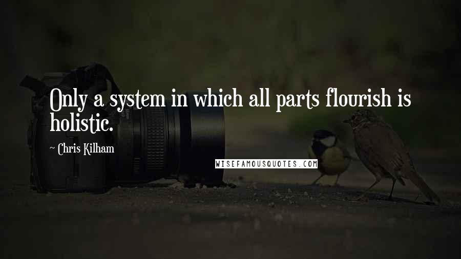 Chris Kilham Quotes: Only a system in which all parts flourish is holistic.