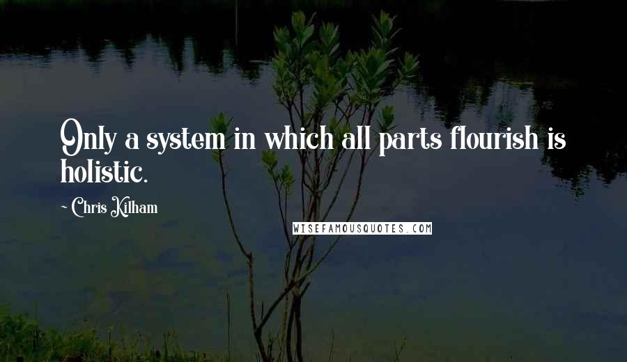 Chris Kilham Quotes: Only a system in which all parts flourish is holistic.