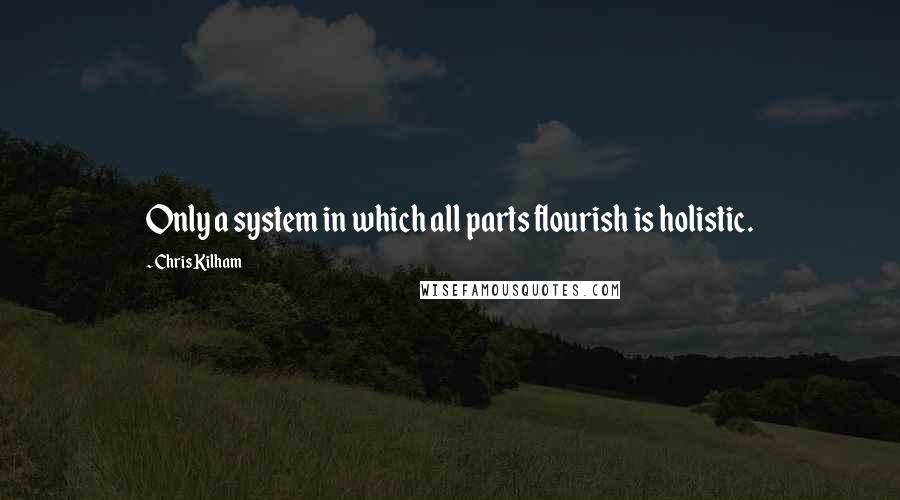 Chris Kilham Quotes: Only a system in which all parts flourish is holistic.