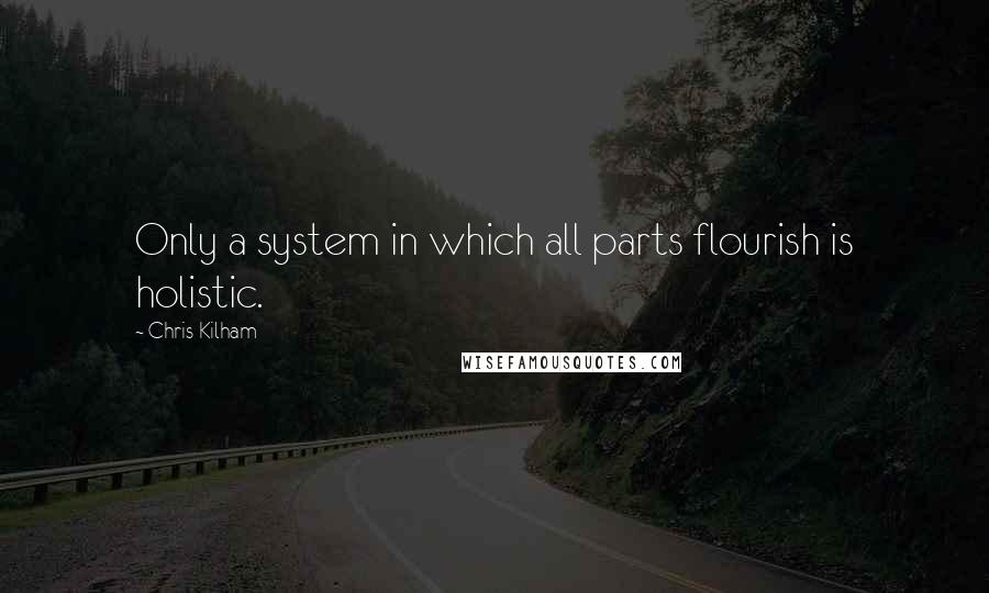 Chris Kilham Quotes: Only a system in which all parts flourish is holistic.