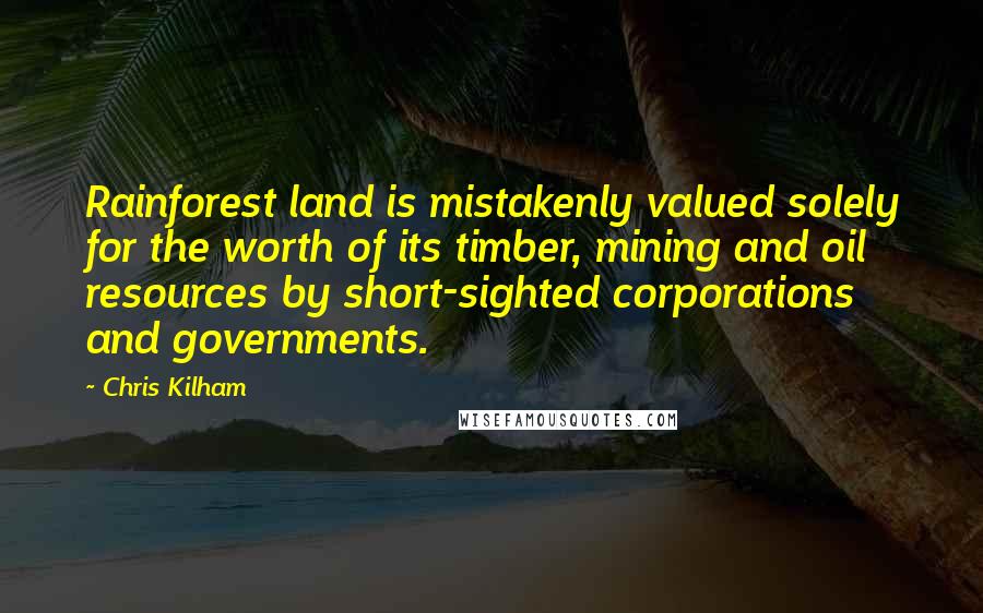 Chris Kilham Quotes: Rainforest land is mistakenly valued solely for the worth of its timber, mining and oil resources by short-sighted corporations and governments.