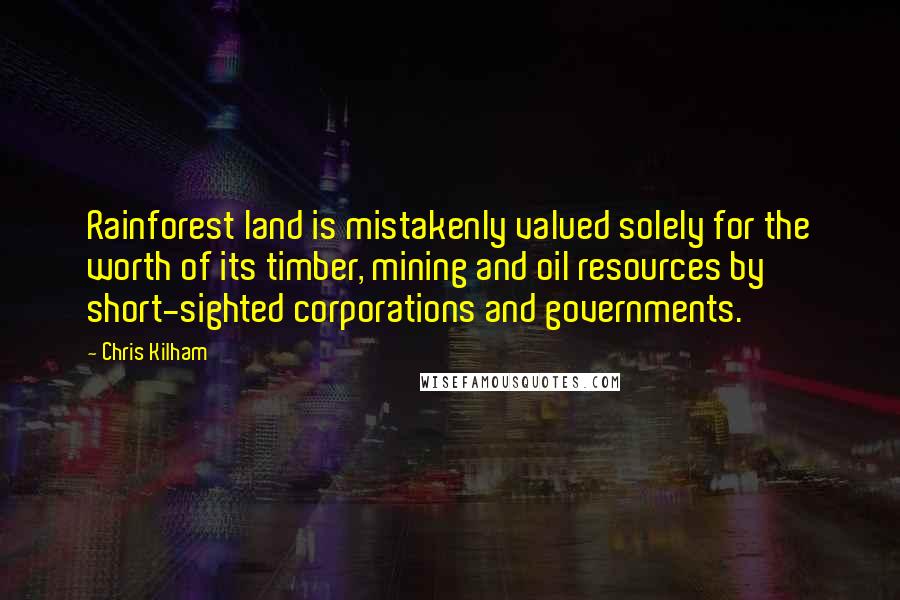 Chris Kilham Quotes: Rainforest land is mistakenly valued solely for the worth of its timber, mining and oil resources by short-sighted corporations and governments.