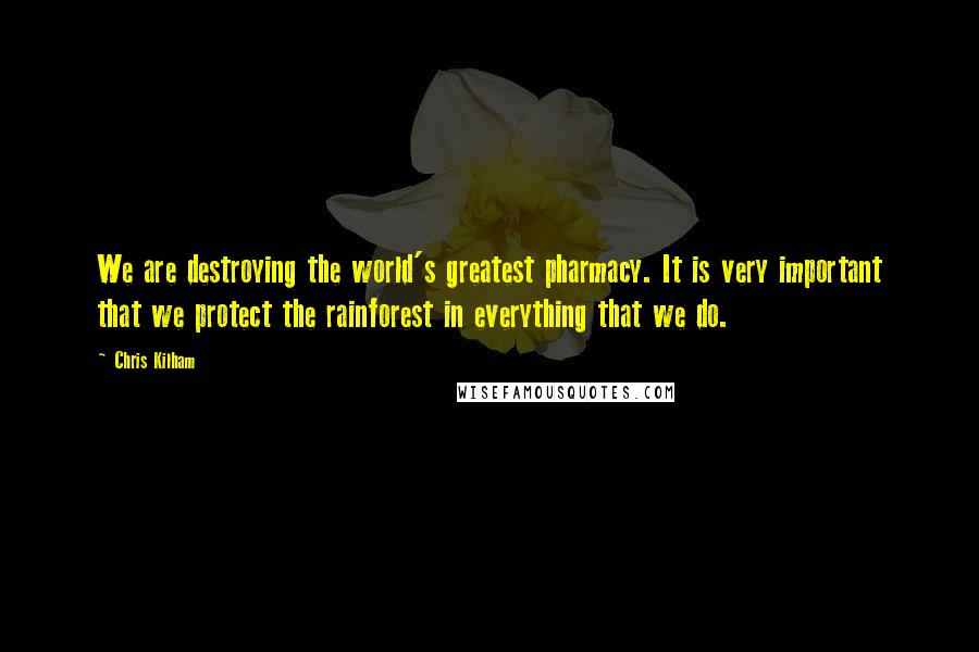 Chris Kilham Quotes: We are destroying the world's greatest pharmacy. It is very important that we protect the rainforest in everything that we do.