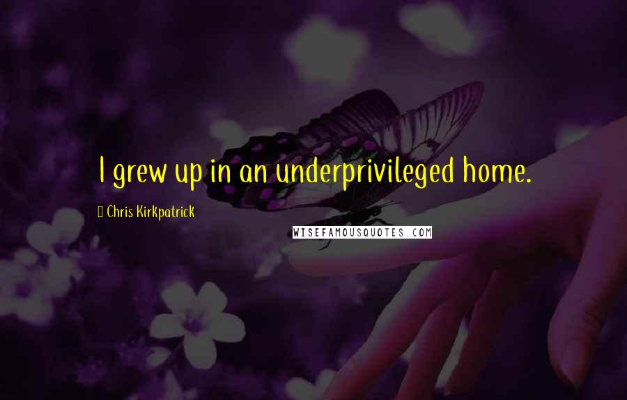 Chris Kirkpatrick Quotes: I grew up in an underprivileged home.