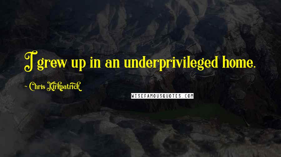 Chris Kirkpatrick Quotes: I grew up in an underprivileged home.