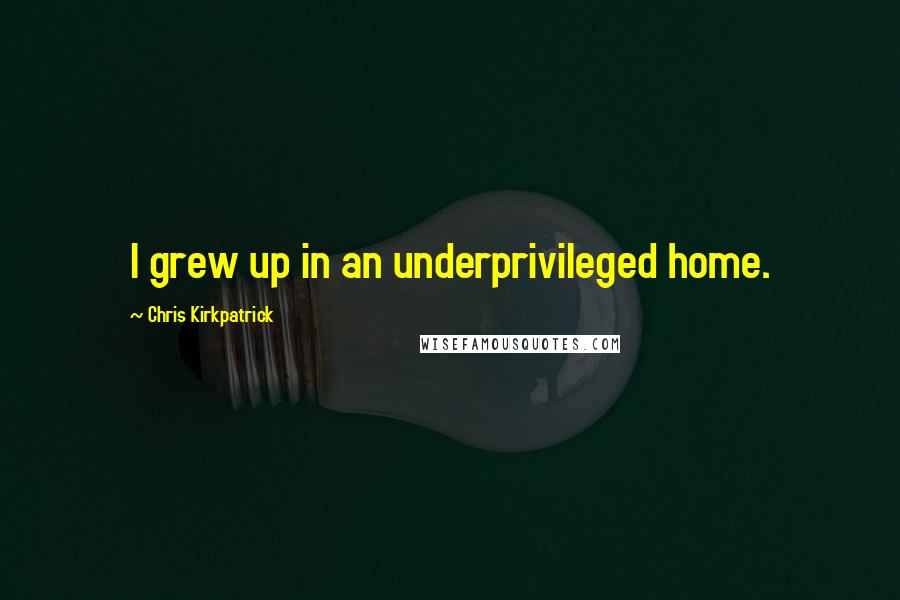 Chris Kirkpatrick Quotes: I grew up in an underprivileged home.
