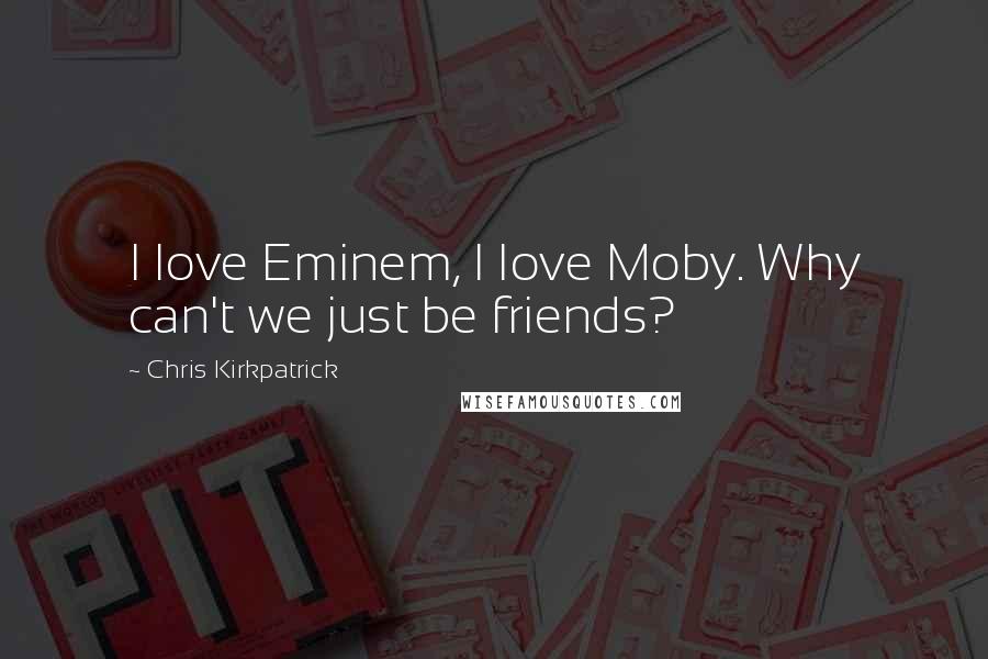 Chris Kirkpatrick Quotes: I love Eminem, I love Moby. Why can't we just be friends?