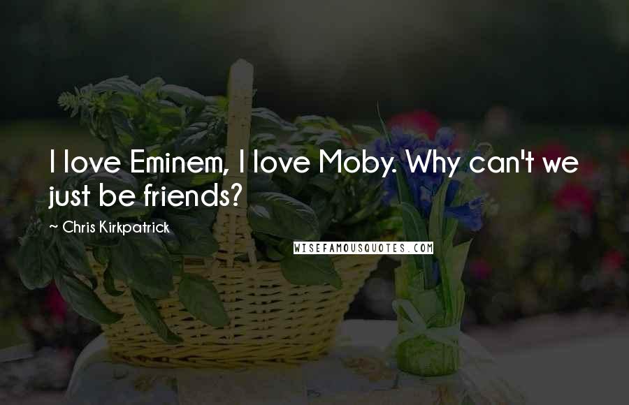 Chris Kirkpatrick Quotes: I love Eminem, I love Moby. Why can't we just be friends?