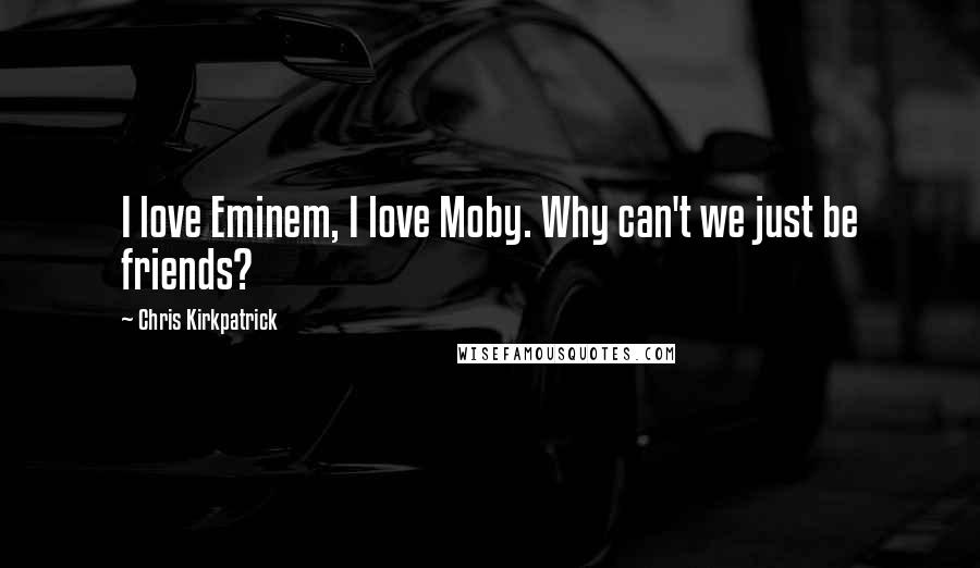 Chris Kirkpatrick Quotes: I love Eminem, I love Moby. Why can't we just be friends?