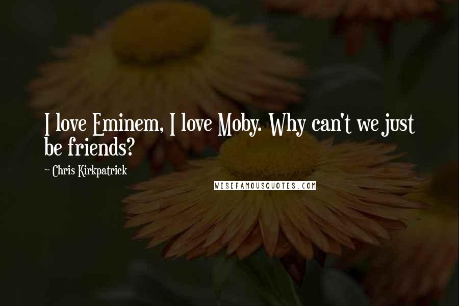 Chris Kirkpatrick Quotes: I love Eminem, I love Moby. Why can't we just be friends?