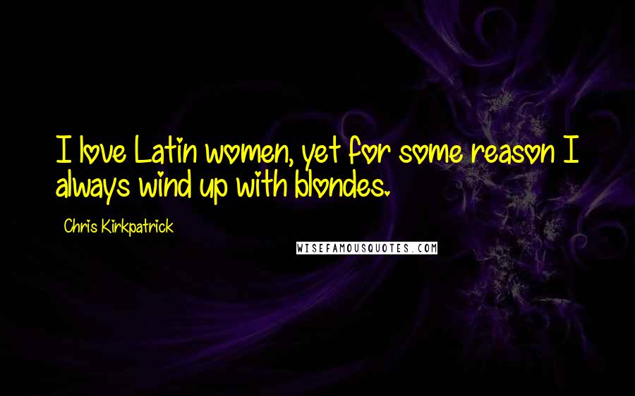 Chris Kirkpatrick Quotes: I love Latin women, yet for some reason I always wind up with blondes.