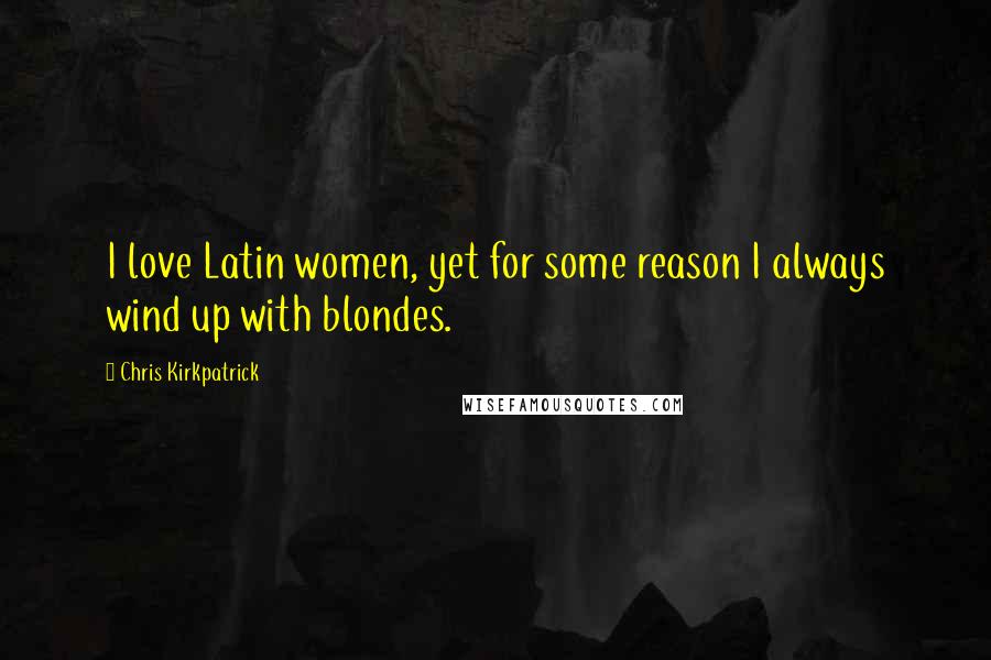 Chris Kirkpatrick Quotes: I love Latin women, yet for some reason I always wind up with blondes.