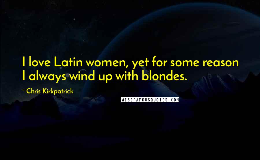 Chris Kirkpatrick Quotes: I love Latin women, yet for some reason I always wind up with blondes.