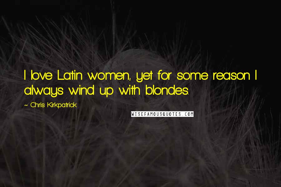 Chris Kirkpatrick Quotes: I love Latin women, yet for some reason I always wind up with blondes.