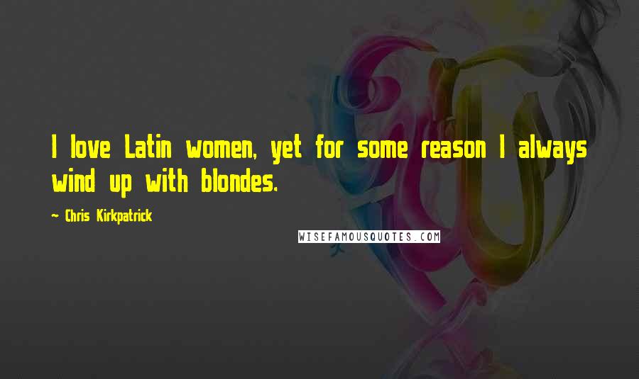 Chris Kirkpatrick Quotes: I love Latin women, yet for some reason I always wind up with blondes.