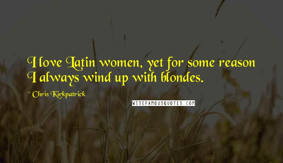 Chris Kirkpatrick Quotes: I love Latin women, yet for some reason I always wind up with blondes.