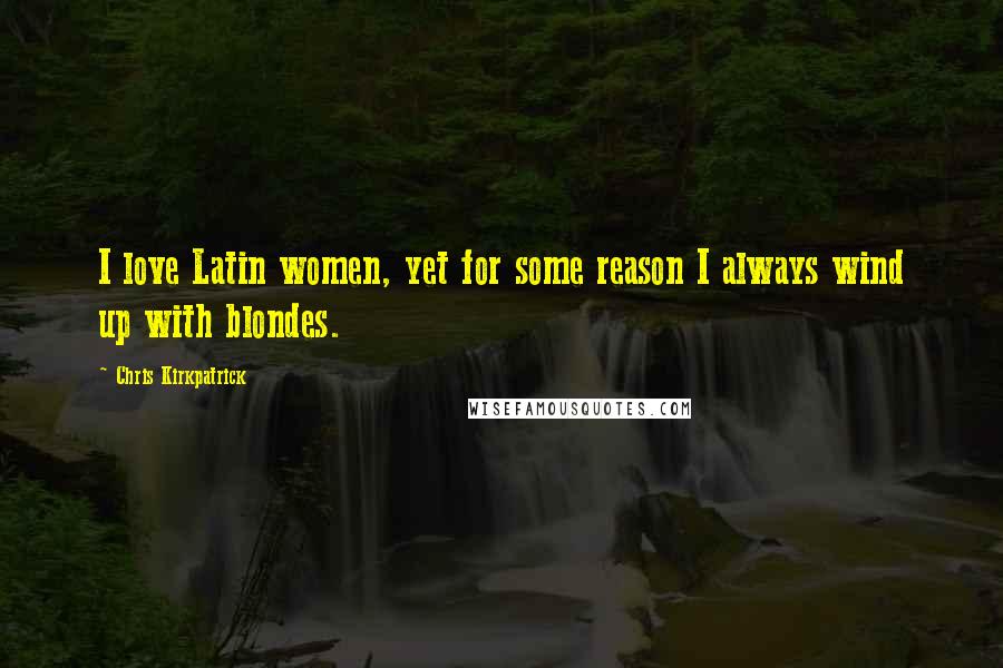 Chris Kirkpatrick Quotes: I love Latin women, yet for some reason I always wind up with blondes.