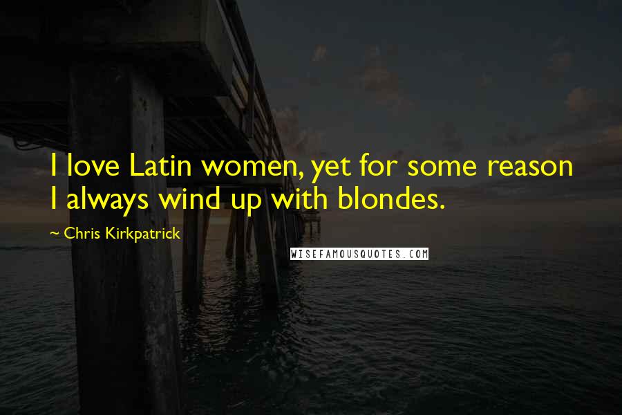 Chris Kirkpatrick Quotes: I love Latin women, yet for some reason I always wind up with blondes.