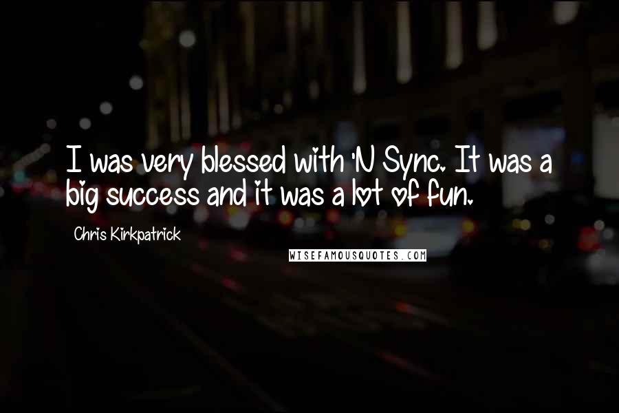 Chris Kirkpatrick Quotes: I was very blessed with 'N Sync. It was a big success and it was a lot of fun.