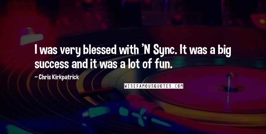 Chris Kirkpatrick Quotes: I was very blessed with 'N Sync. It was a big success and it was a lot of fun.