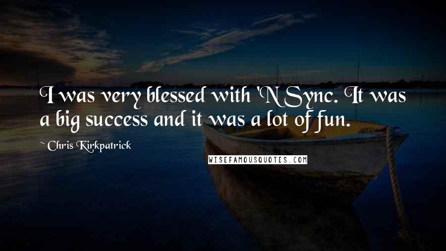 Chris Kirkpatrick Quotes: I was very blessed with 'N Sync. It was a big success and it was a lot of fun.